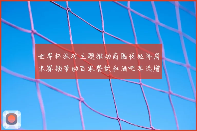 世界杯派对主题推动商圈夜经济周末赛期带动百家餐饮和酒吧客流增长