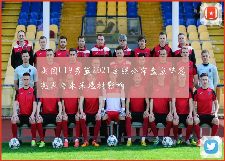 美国U19男篮2021合照公布盘点阵容亮点与未来选材影响