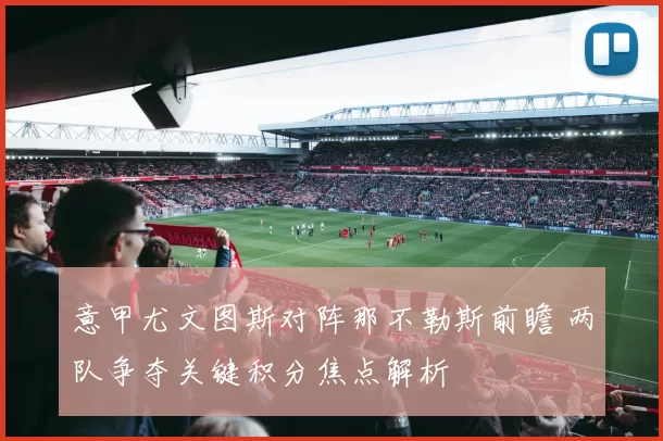 意甲尤文图斯对阵那不勒斯前瞻 两队争夺关键积分焦点解析