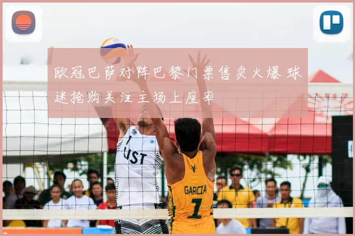 欧冠巴萨对阵巴黎门票售卖火爆 球迷抢购关注主场上座率