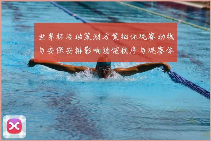 世界杯活动策划方案细化观赛动线与安保安排影响场馆秩序与观赛体验