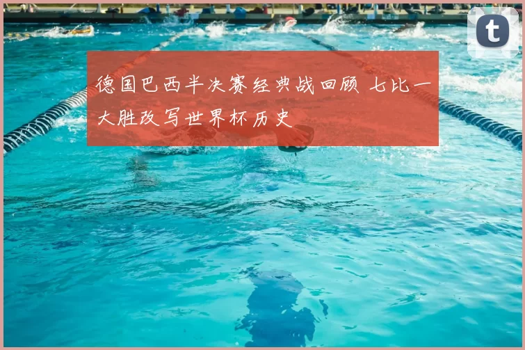 德国巴西半决赛经典战回顾 七比一大胜改写世界杯历史