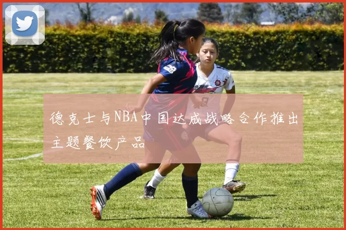 德克士与NBA中国达成战略合作推出主题餐饮产品