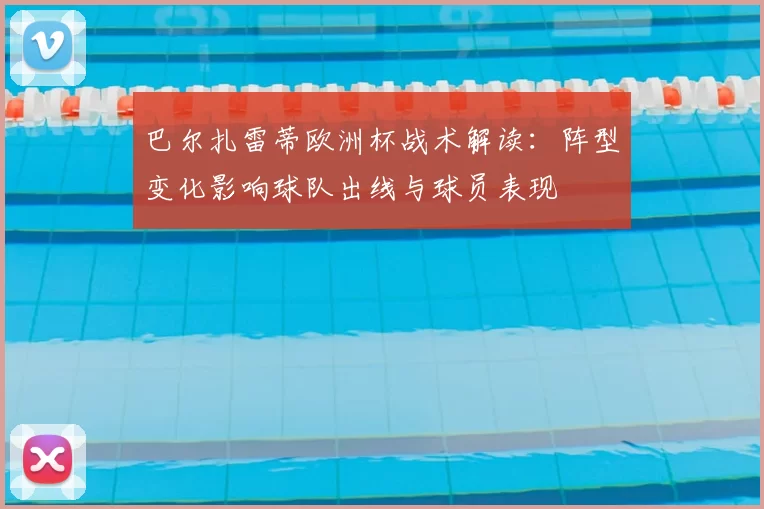 巴尔扎雷蒂欧洲杯战术解读:阵型变化影响球队出线与球员表现
