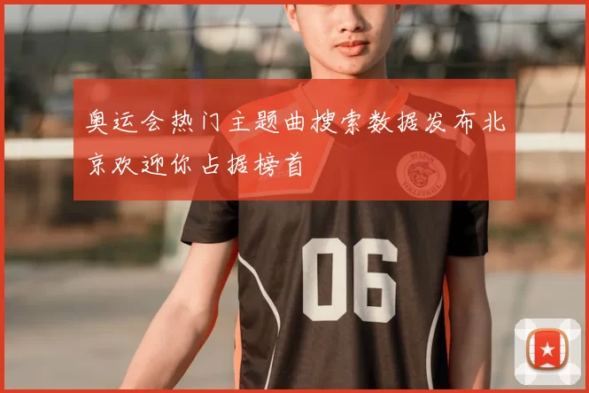 奥运会热门主题曲搜索数据发布北京欢迎你占据榜首