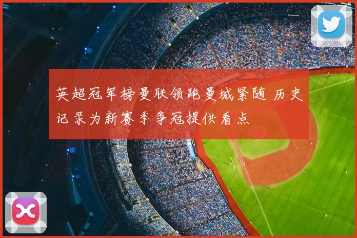 英超冠军榜曼联领跑曼城紧随 历史记录为新赛季争冠提供看点