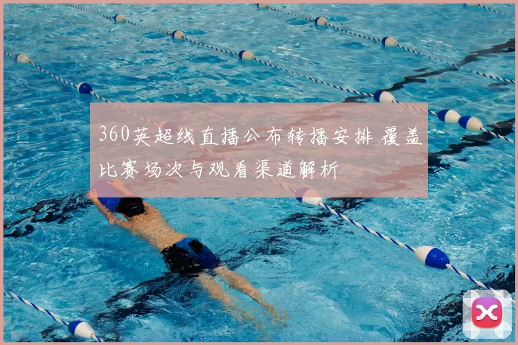 360英超线直播公布转播安排 覆盖比赛场次与观看渠道解析