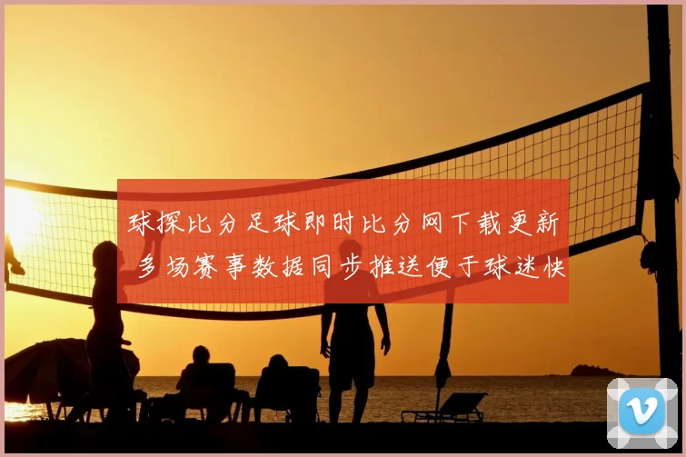 球探比分足球即时比分网下载更新 多场赛事数据同步推送便于球迷快速查看比赛结果