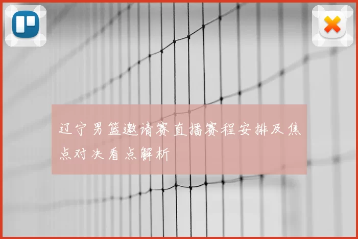 辽宁男篮邀请赛直播赛程安排及焦点对决看点解析