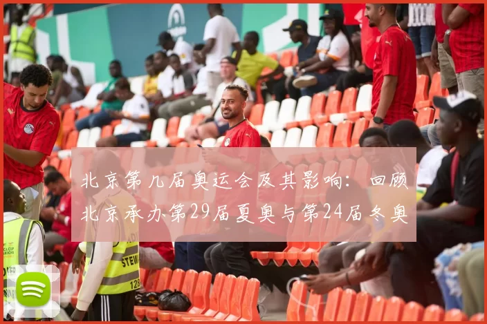 北京第几届奥运会及其影响:回顾北京承办第29届夏奥与第24届冬奥