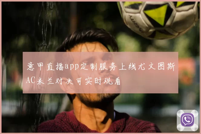 意甲直播app定制服务上线尤文图斯AC米兰对决可实时观看