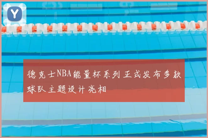 德克士NBA能量杯系列正式发布多款球队主题设计亮相