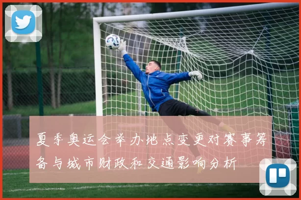 夏季奥运会举办地点变更对赛事筹备与城市财政和交通影响分析