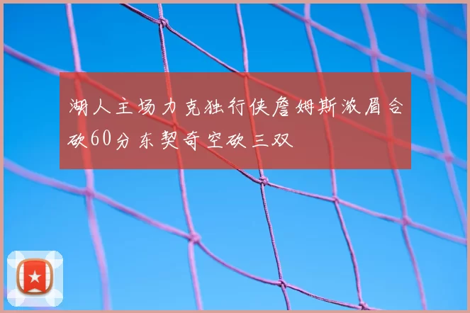 湖人主场力克独行侠詹姆斯浓眉合砍60分东契奇空砍三双