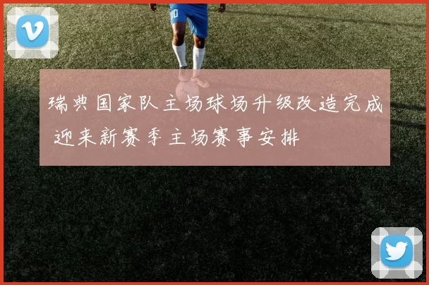瑞典国家队主场球场升级改造完成 迎来新赛季主场赛事安排