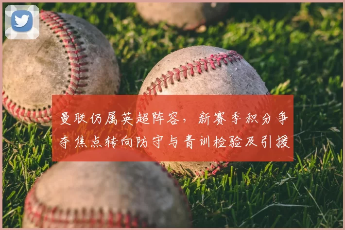 曼联仍属英超阵容，新赛季积分争夺焦点转向防守与青训检验及引援