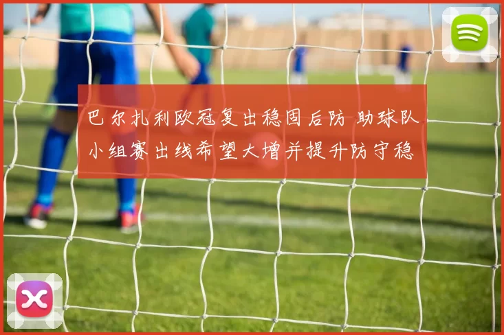 巴尔扎利欧冠复出稳固后防 助球队小组赛出线希望大增并提升防守稳定性