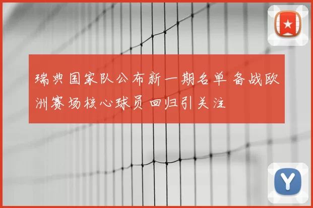瑞典国家队公布新一期名单 备战欧洲赛场核心球员回归引关注