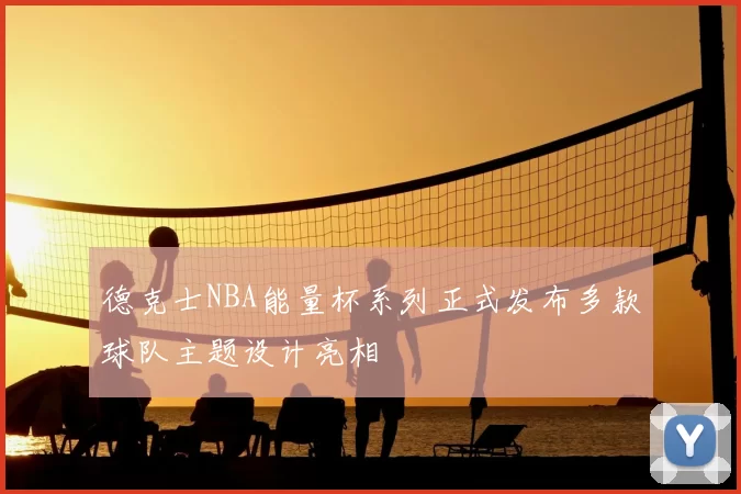 德克士NBA能量杯系列正式发布多款球队主题设计亮相