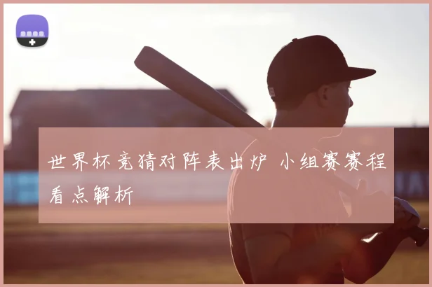 世界杯竞猜对阵表出炉 小组赛赛程看点解析