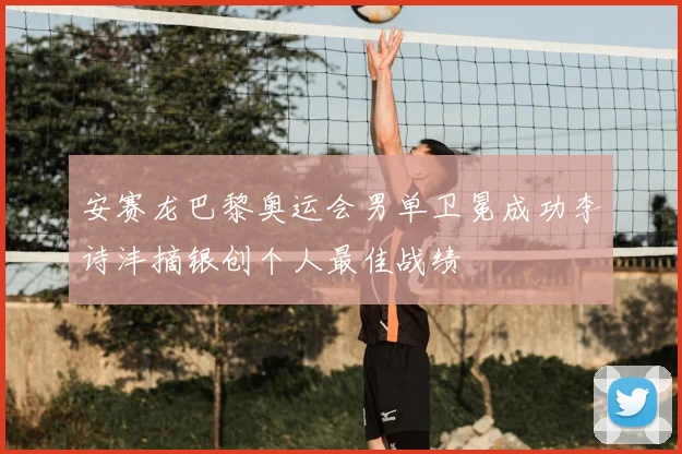 安赛龙巴黎奥运会男单卫冕成功李诗沣摘银创个人最佳战绩