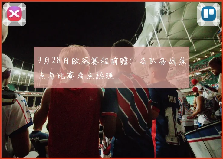 9月28日欧冠赛程前瞻:各队备战焦点与比赛看点梳理