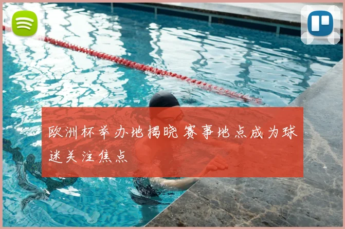 欧洲杯举办地揭晓 赛事地点成为球迷关注焦点