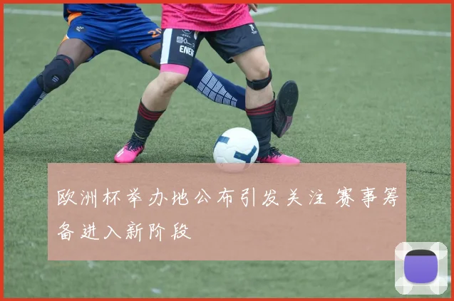 欧洲杯举办地公布引发关注 赛事筹备进入新阶段