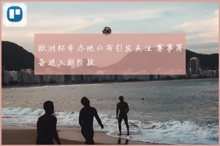 欧洲杯举办地公布引发关注 赛事筹备进入新阶段