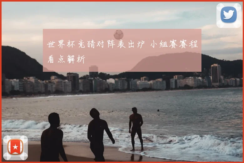 世界杯竞猜对阵表出炉 小组赛赛程看点解析