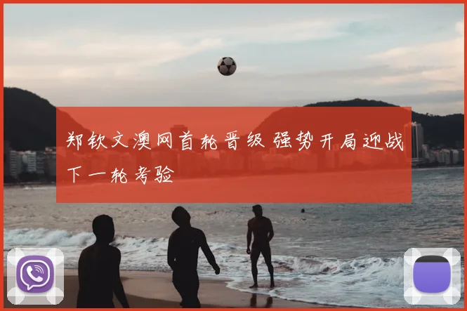 郑钦文澳网首轮晋级 强势开局迎战下一轮考验