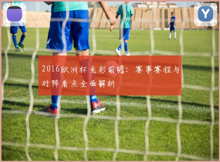 2016欧洲杯竞彩前瞻:赛事赛程与对阵看点全面解析