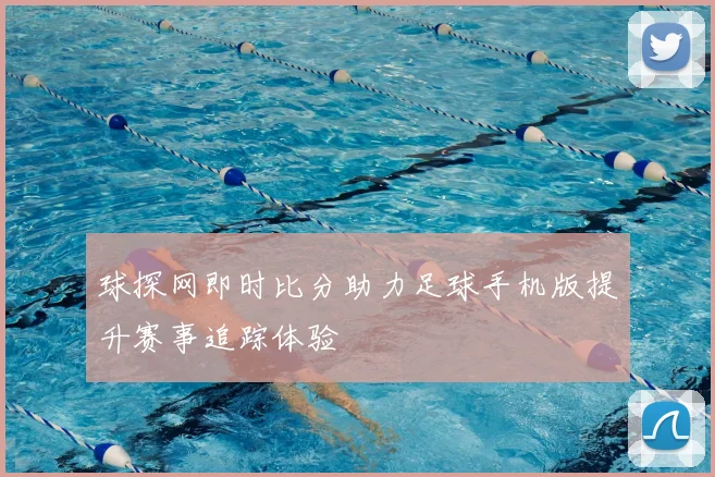 球探网即时比分助力足球手机版提升赛事追踪体验